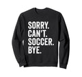 Sorry Cant Soccer Bye Soccer Sweatshirt - Fun Novelty Design for Adults - T-Shirt, Sweatshirt, Hoodie