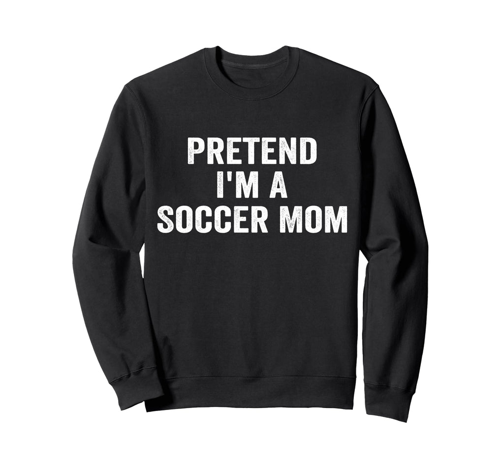 Pretend Im Soccer Mom Funny Sweatshirt - Streetwear Style for Adults - T-Shirt, Sweatshirt, Hoodie