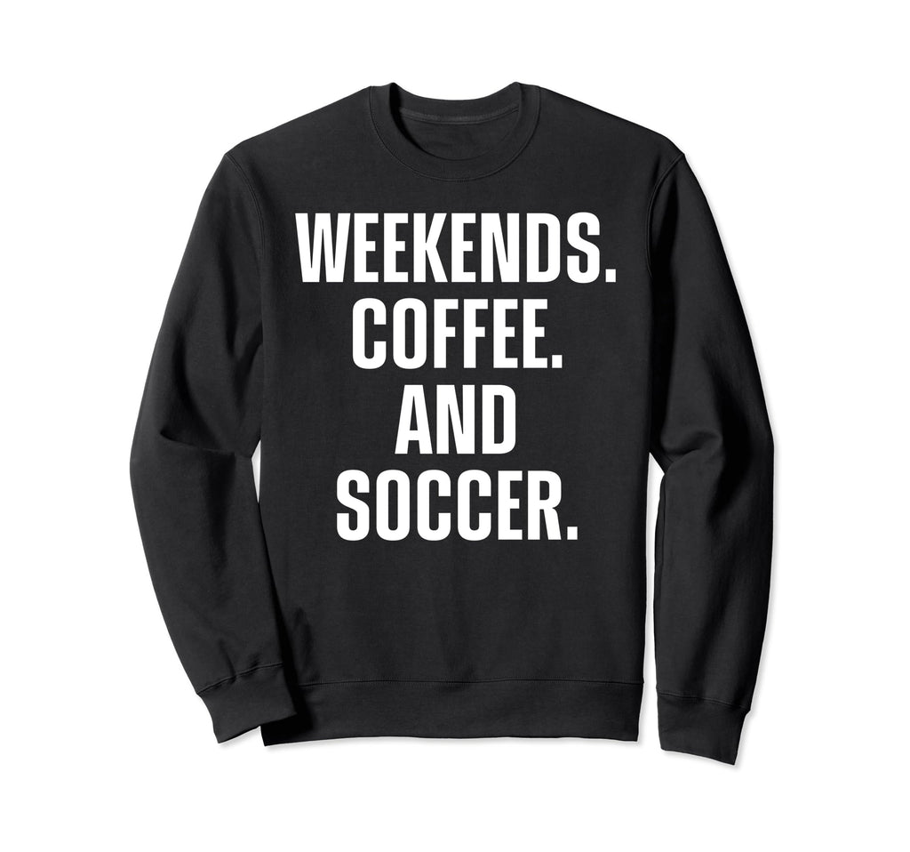 Weekends Coffee And Soccer Funny Sweatshirt - Novelty Apparel for Adults - T-Shirt, Sweatshirt, Hoodie