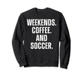 Weekends Coffee And Soccer Funny Sweatshirt - Novelty Apparel for Adults - T-Shirt, Sweatshirt, Hoodie