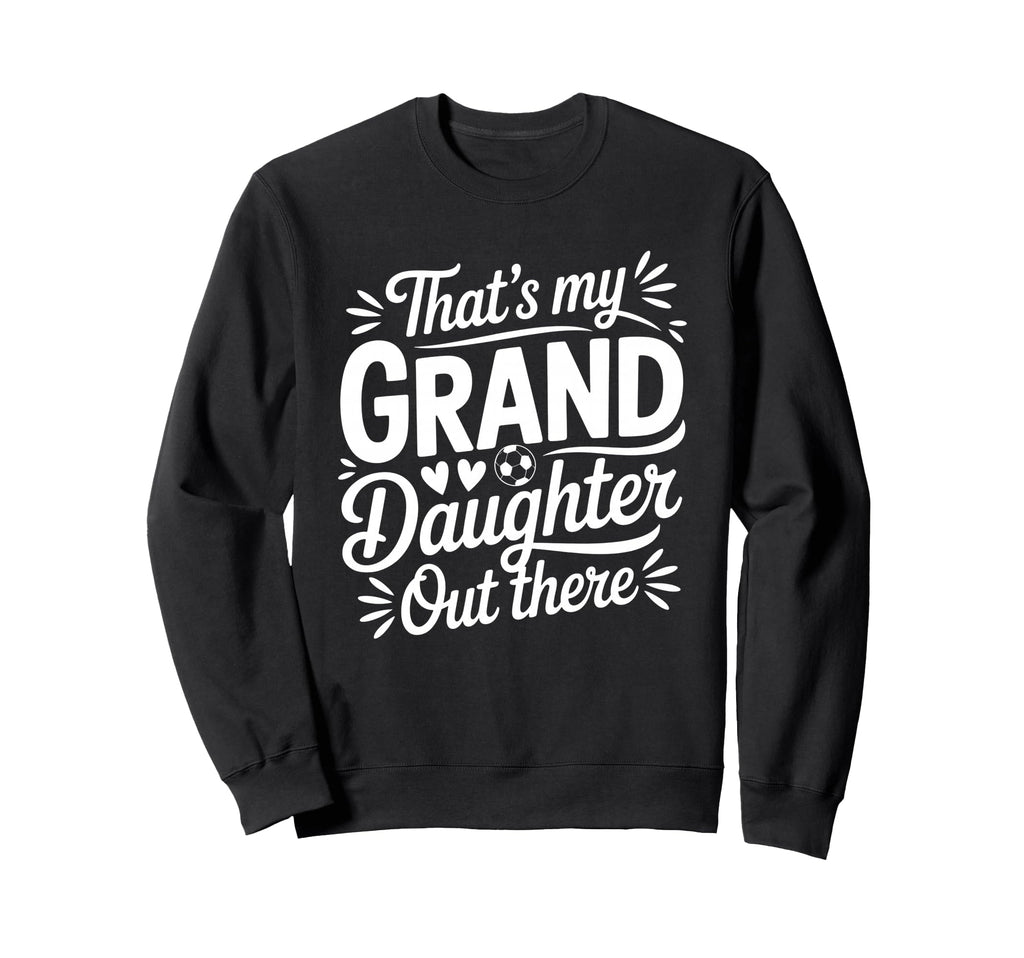 Thats My Granddaughter Out There Soccer Sweatshirt - Unique Graphic Unisex - T-Shirt, Sweatshirt, Hoodie
