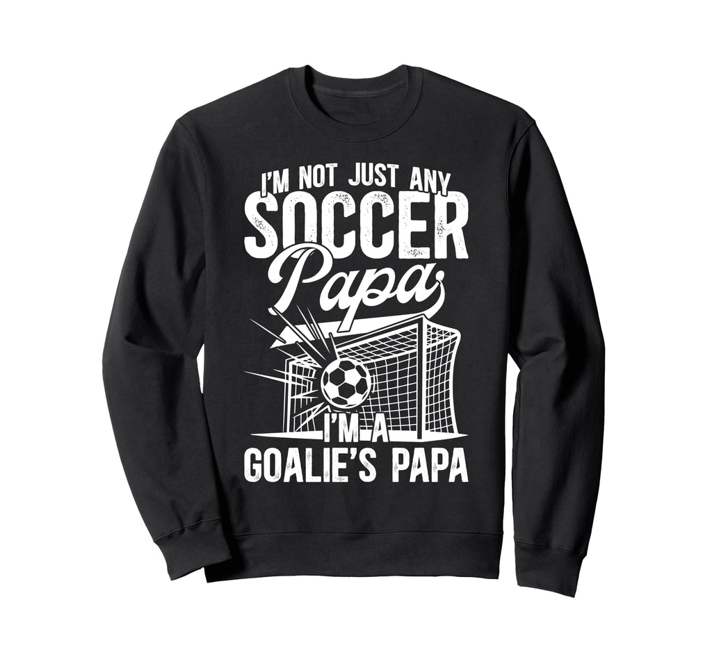 Im Soccer Goalie Papa Soccer Sweatshirt - Streetwear Style Men Women - T-Shirt, Sweatshirt, Hoodie