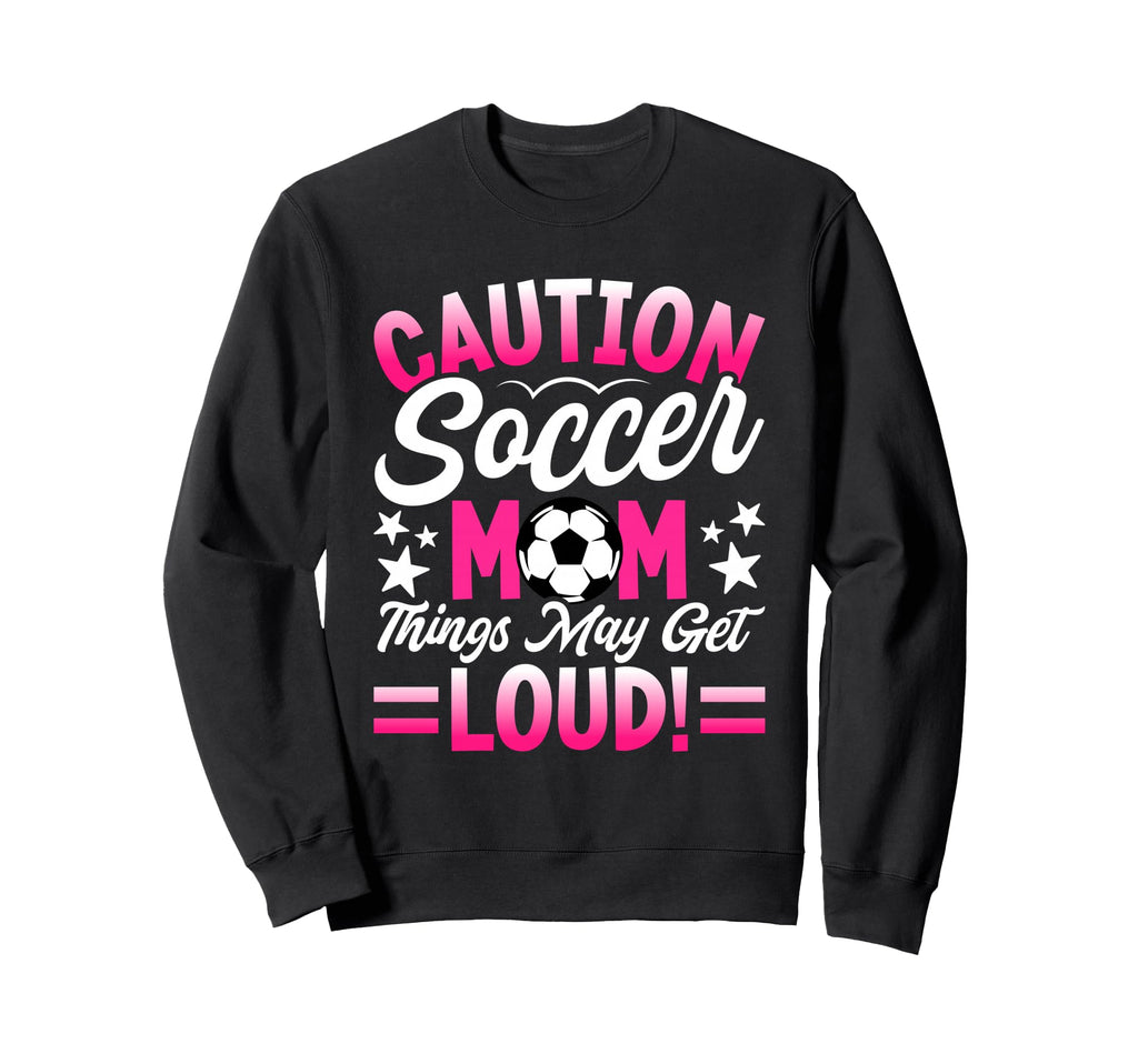 Caution Soccer Mom Things May Get Sweatshirt - Fun Novelty Design Unisex - T-Shirt, Sweatshirt, Hoodie