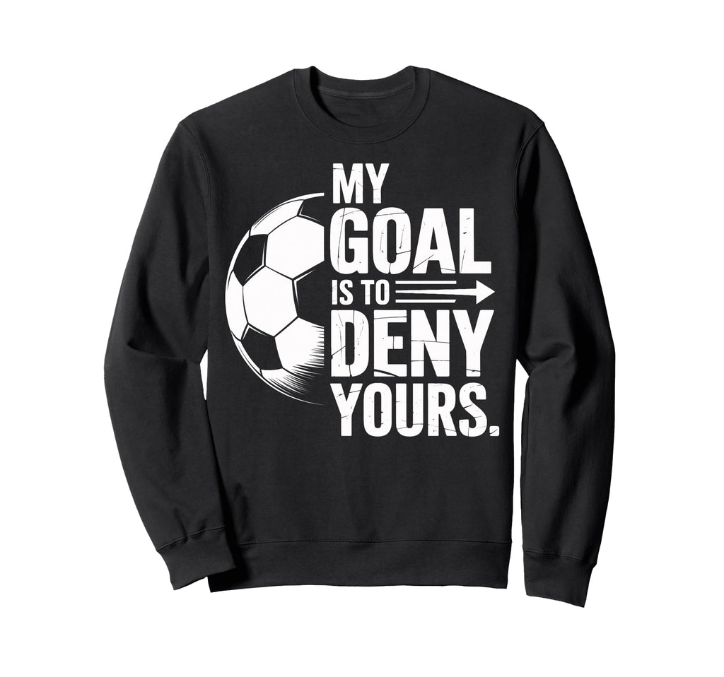 Soccer Players My Goal Is To Deny Sweatshirt - Fun Novelty Design Unisex - T-Shirt, Sweatshirt, Hoodie