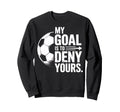 Soccer Players My Goal Is To Deny Sweatshirt - Fun Novelty Design Unisex - T-Shirt, Sweatshirt, Hoodie