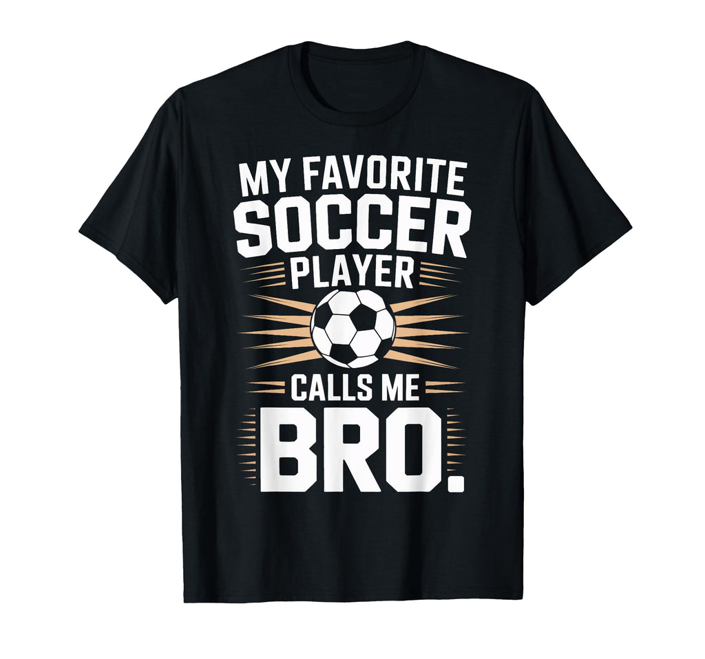Funny Soccer Player Calls Me Bro T-Shirt - Fun Novelty Design Men Women - T-Shirt, Sweatshirt, Hoodie