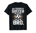 Funny Soccer Player Calls Me Bro T-Shirt - Fun Novelty Design Men Women - T-Shirt, Sweatshirt, Hoodie