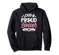 Loud Proud Soccer Mom Hoodie - Custom Art Print Unisex - T-Shirt, Sweatshirt, Hoodie