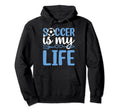 Soccer Is My Life Soccer Game Soccer Hoodie - Streetwear Style for Adults - T-Shirt, Sweatshirt, Hoodie