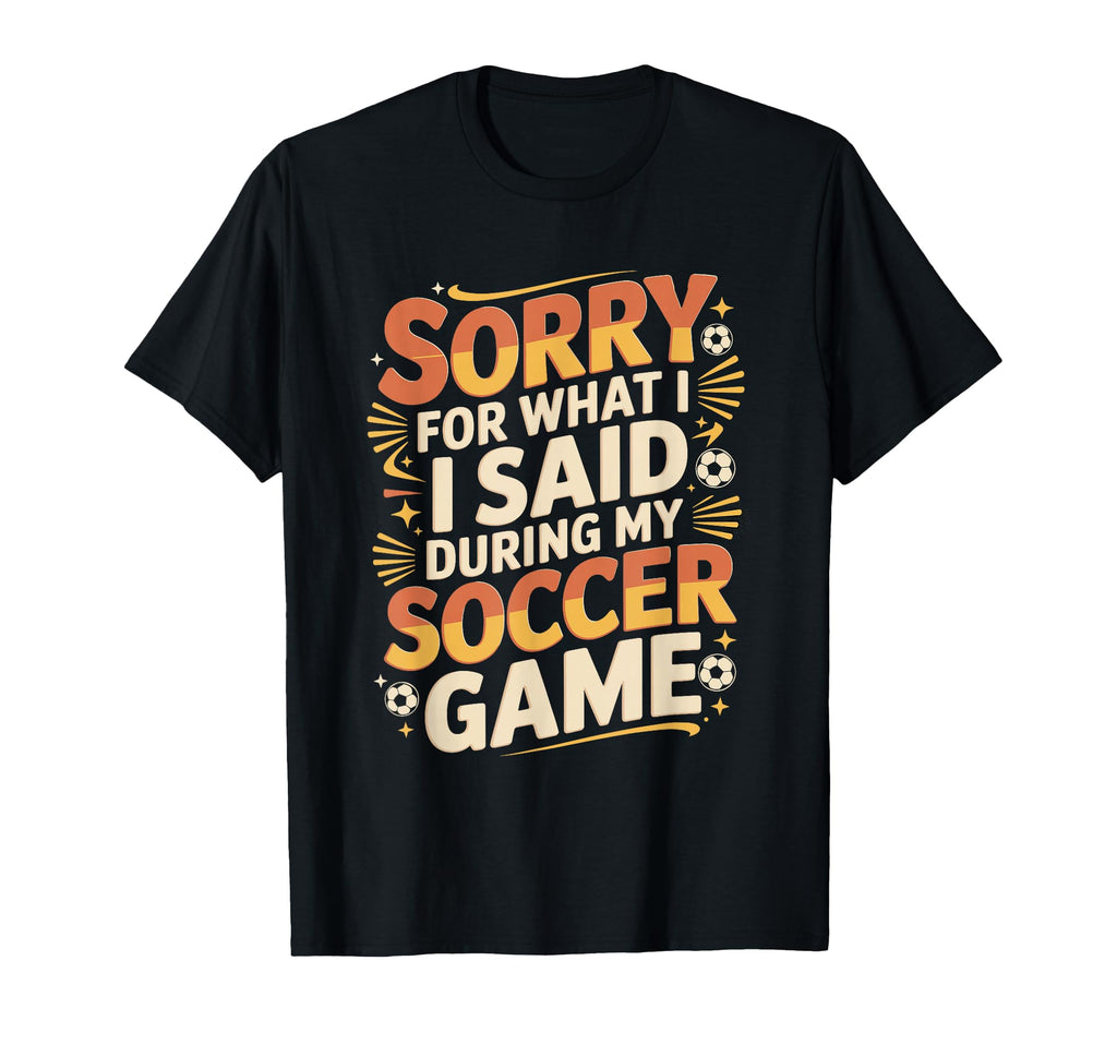 Sorry What I Said Soccer Parent T-Shirt - Graphic Print for Adults - T-Shirt, Sweatshirt, Hoodie