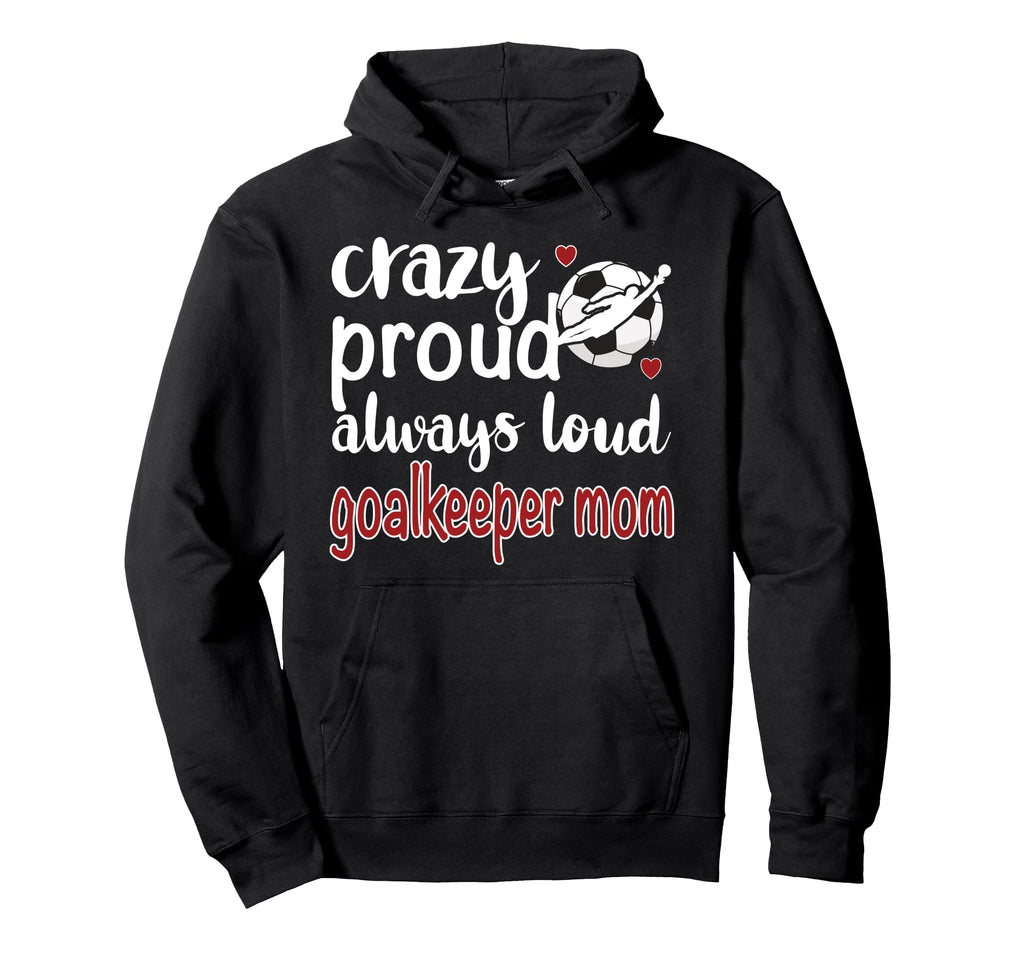 Crazy Proud Soccer Goalkeeper Mom Hoodie - Custom Art Print Men Women - T-Shirt, Sweatshirt, Hoodie