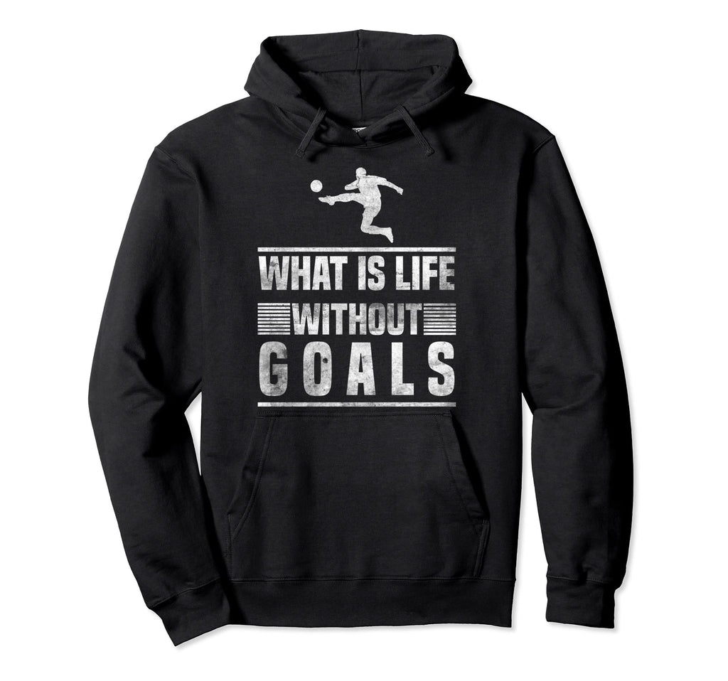 What Is Life Without Goals Soccer Hoodie - Aesthetic Graphic Men Women - T-Shirt, Sweatshirt, Hoodie