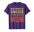 My Favorite Soccer Player Calls Me Mom T-Shirt - Fun Novelty Design Unisex - T-Shirt, Sweatshirt, Hoodie