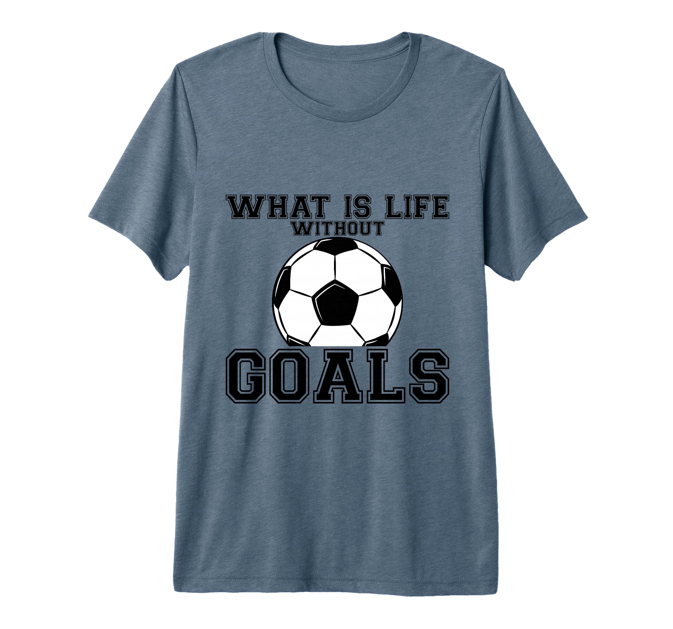 What Is Life Without Goals Tri T-Shirt - Fun Novelty Design for Adults - T-Shirt, Sweatshirt, Hoodie
