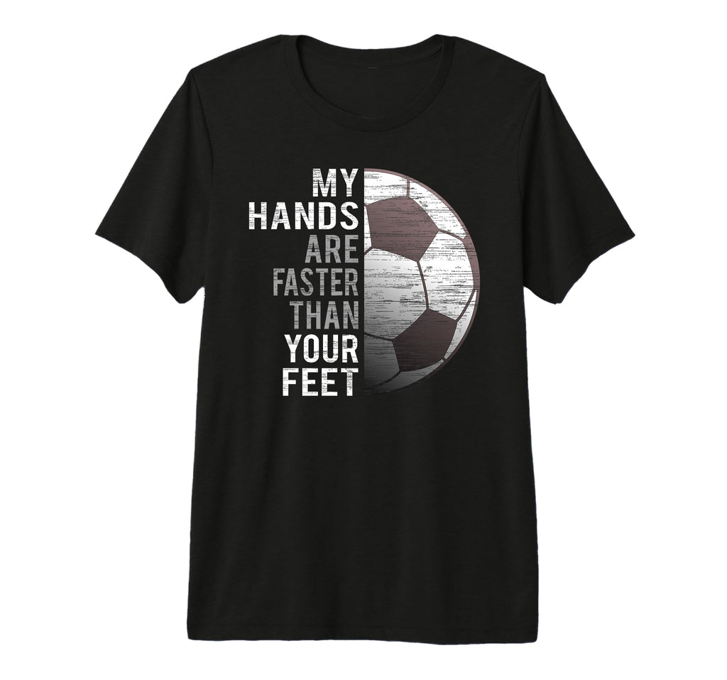 Goalie My Hands Are Faster Than Your Feet T-Shirt - Unique Graphic Unisex - T-Shirt, Sweatshirt, Hoodie