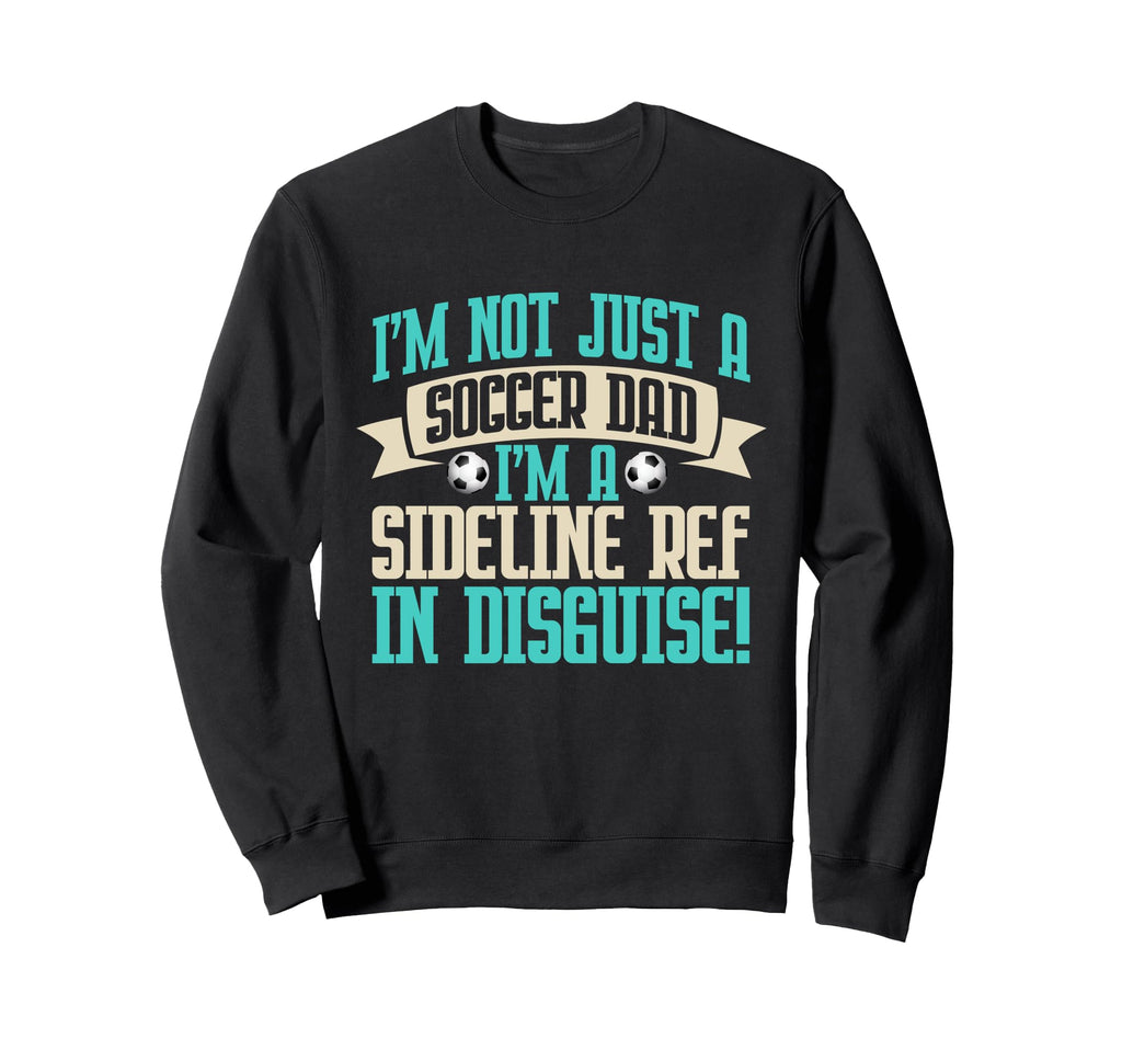 Im Sideline Ref Disguise Soccer Dad Sweatshirt - Novelty Apparel Men Women - T-Shirt, Sweatshirt, Hoodie