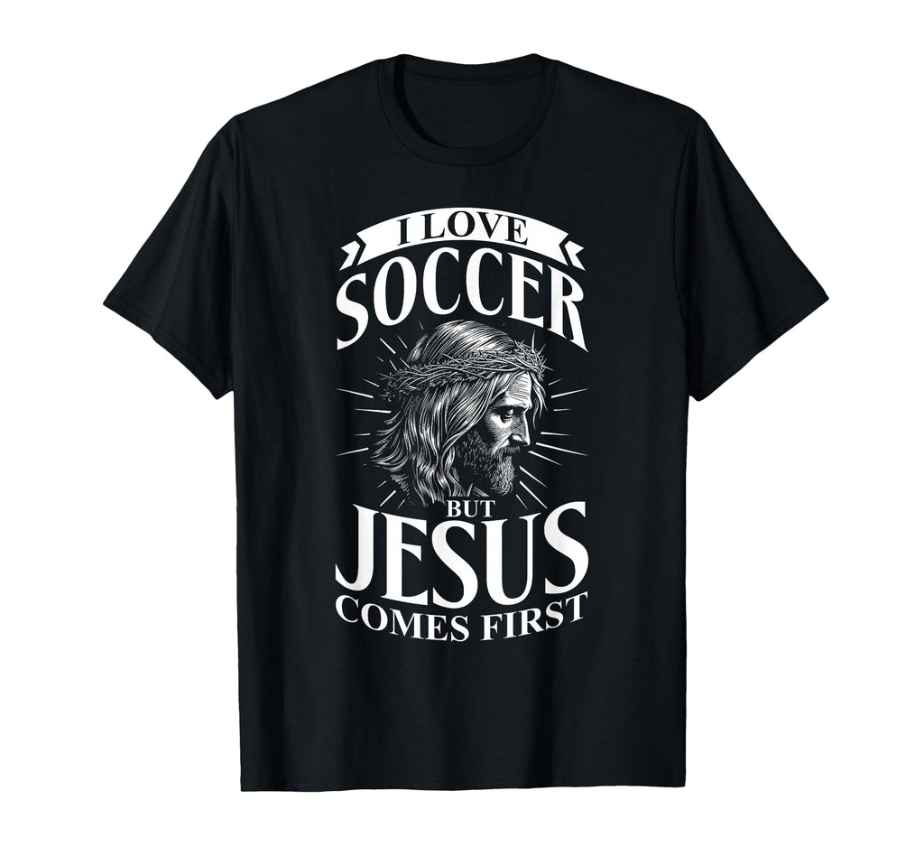 I Love Soccer But Jesus Comes First T-Shirt - Casual Everyday Wear Unisex - T-Shirt, Sweatshirt, Hoodie