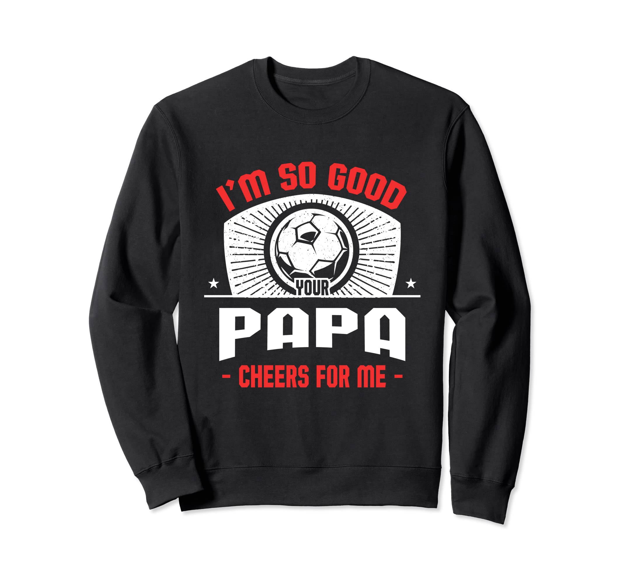Im Good Your Papa Cheers Me Sweatshirt - Fun Novelty Design Men Women - T-Shirt, Sweatshirt, Hoodie