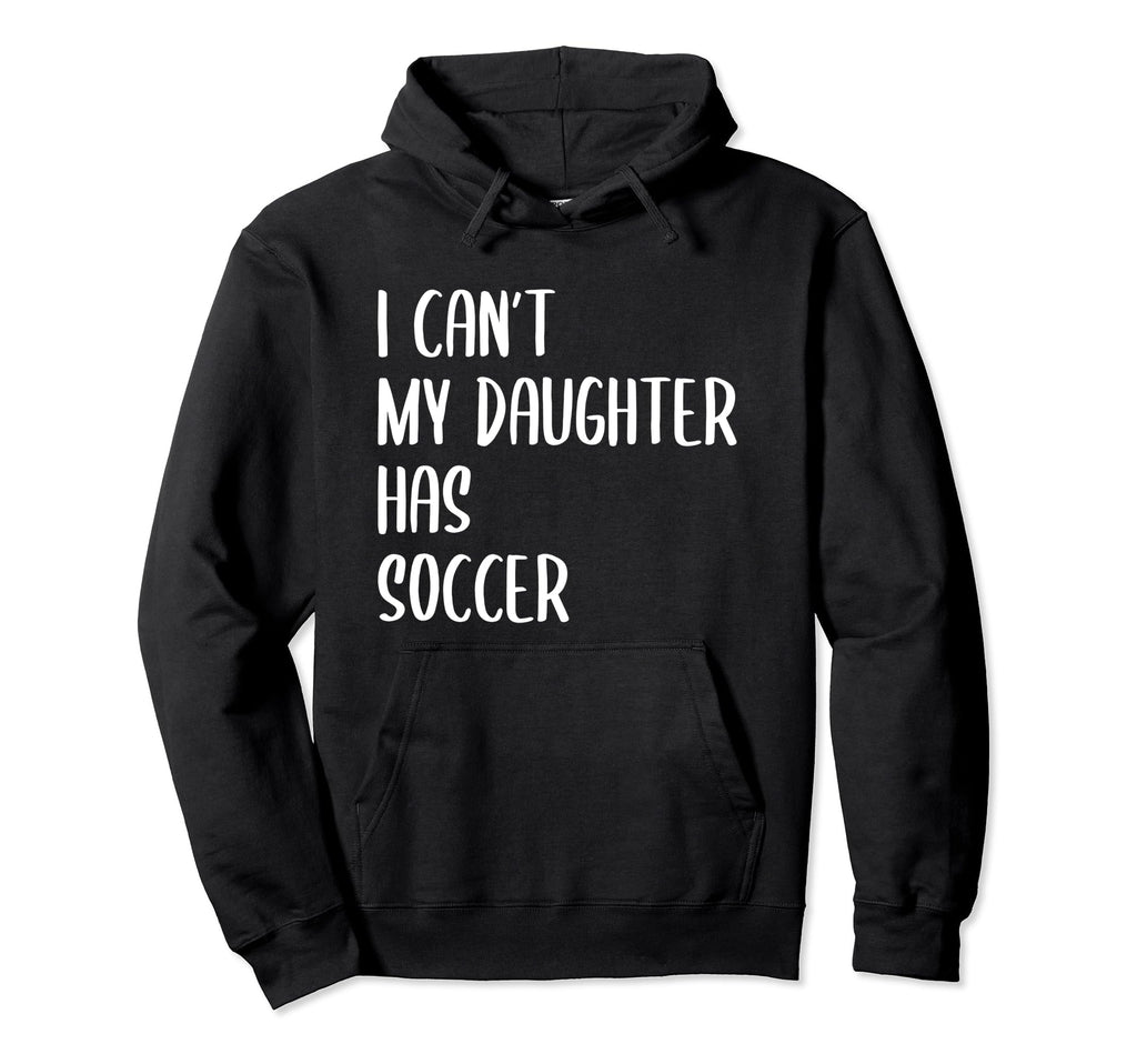 Funny I Cant My Daughter Has Soccer Hoodie - Custom Art Print Men Women - T-Shirt, Sweatshirt, Hoodie