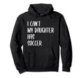 Funny I Cant My Daughter Has Soccer Hoodie - Custom Art Print Men Women - T-Shirt, Sweatshirt, Hoodie