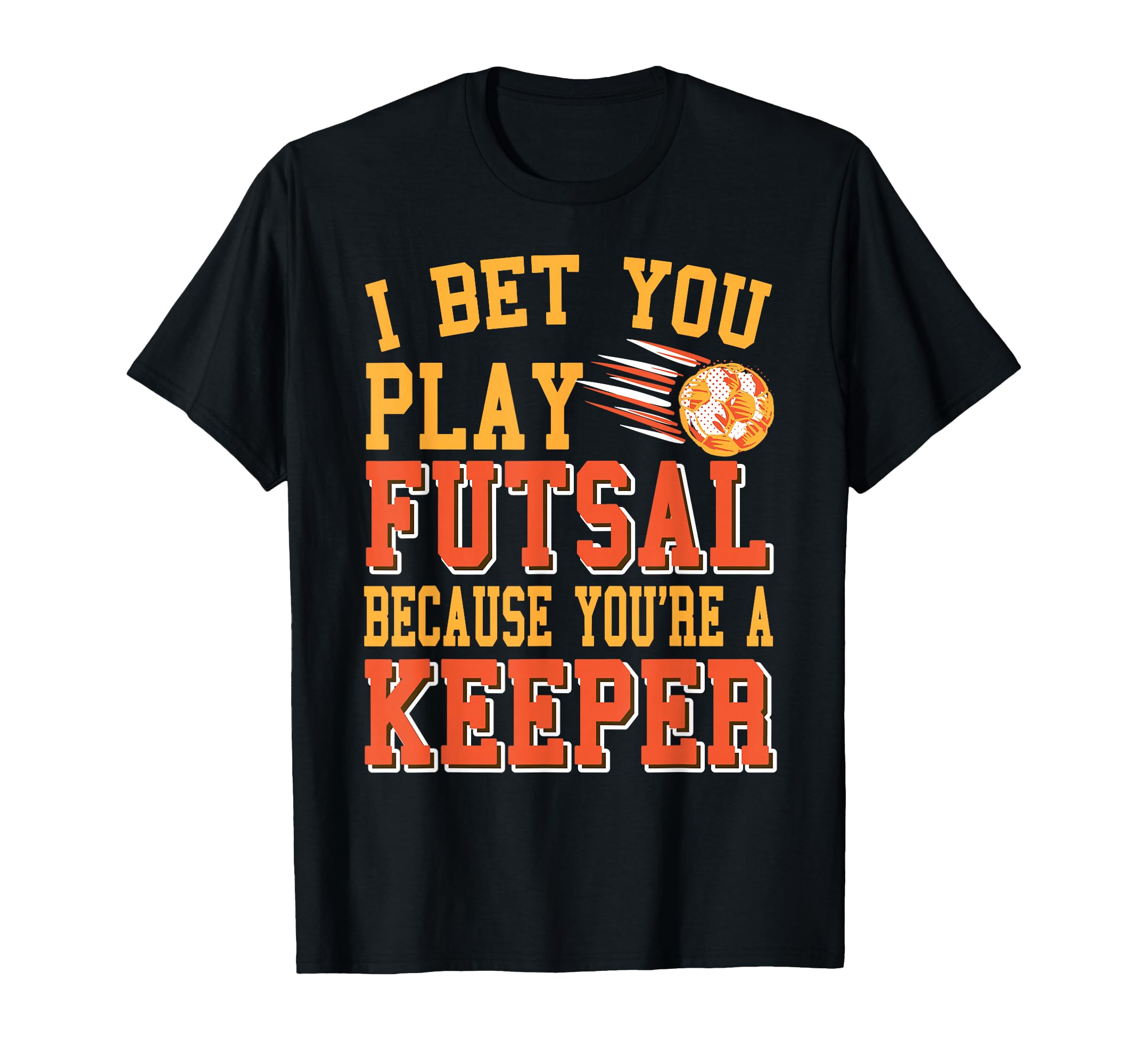 I Bet You Play Futsal Because Youre Real T-Shirt - Graphic Print Men Women - T-Shirt, Sweatshirt, Hoodie