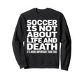 Soccer Is More Important Than Life And Sweatshirt - Unique Graphic Unisex - T-Shirt, Sweatshirt, Hoodie