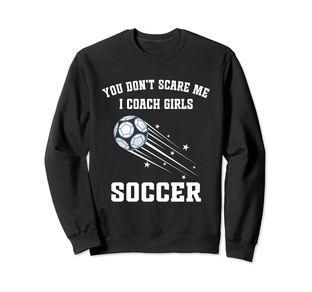 Funny Soccer Coach You Dont Scare Me I Sweatshirt - Unique Graphic Unisex - T-Shirt, Sweatshirt, Hoodie