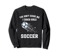 Funny Soccer Coach You Dont Scare Me I Sweatshirt - Unique Graphic Unisex - T-Shirt, Sweatshirt, Hoodie
