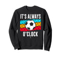 Funny Its Always Soccer Oclock All Sweatshirt - Trendy Graphic Unisex - T-Shirt, Sweatshirt, Hoodie