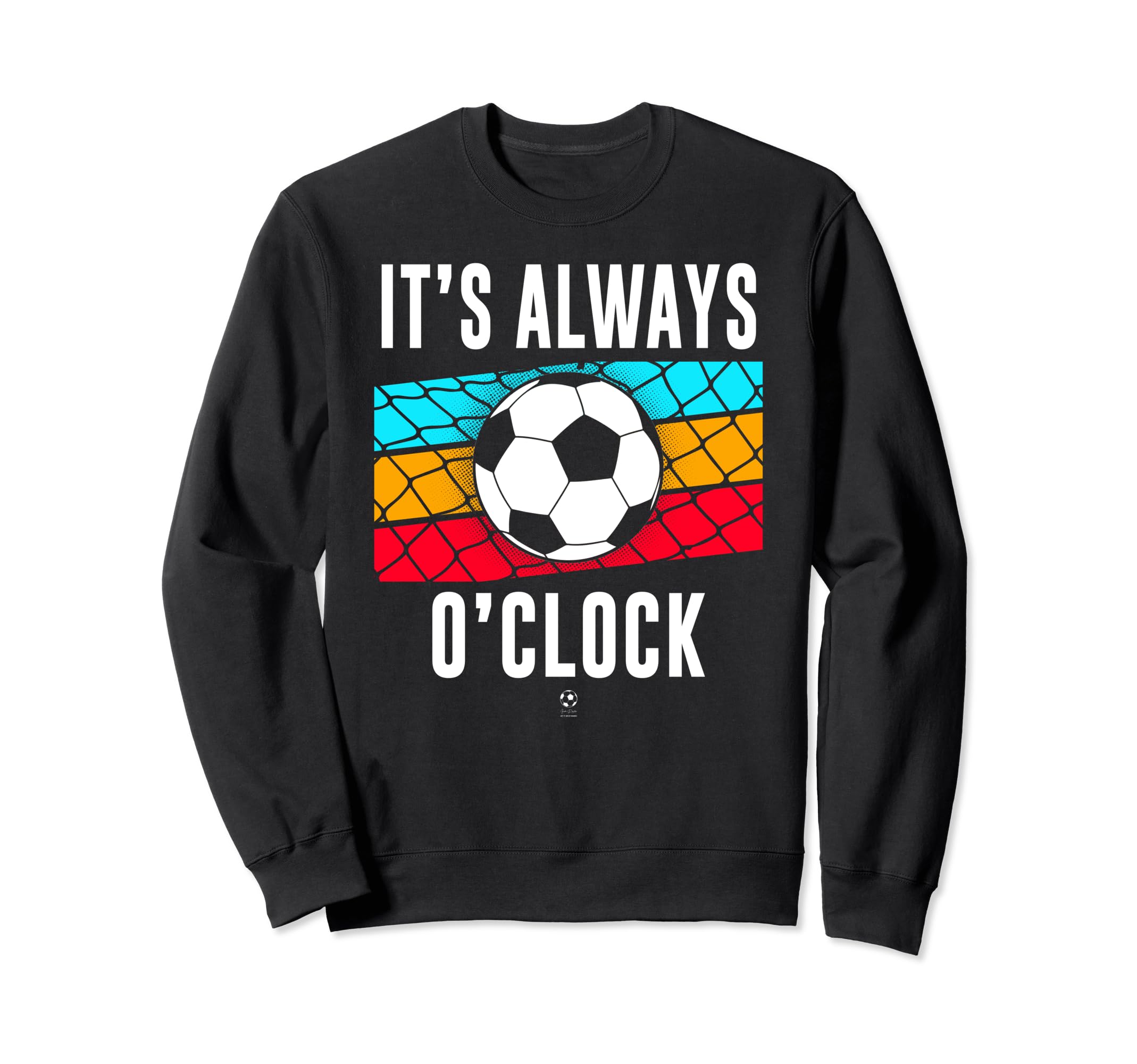 Funny Its Always Soccer Oclock All Sweatshirt - Trendy Graphic Unisex - T-Shirt, Sweatshirt, Hoodie