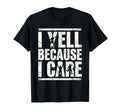 I Yell Because I Care Soccer Fan T-Shirt - Fun Novelty Design Men Women - T-Shirt, Sweatshirt, Hoodie