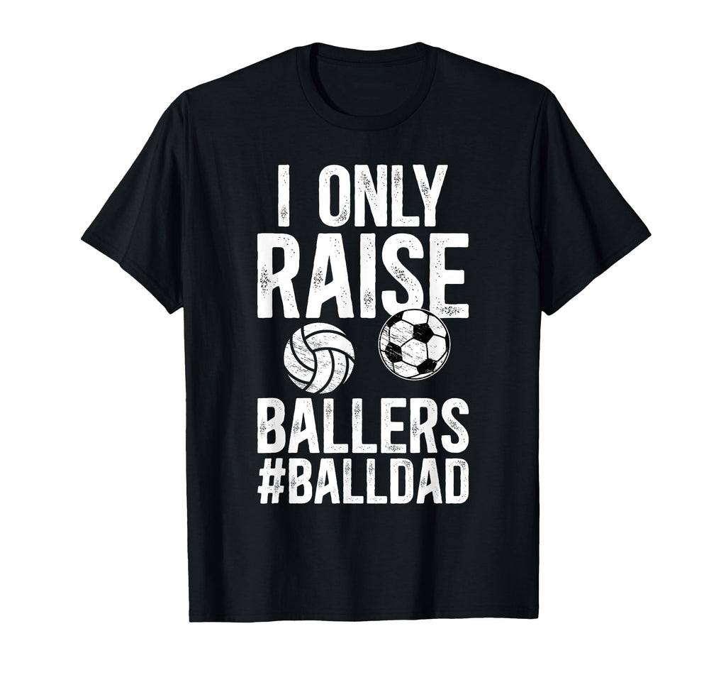 I Only Raise Ballers Ball Dad Soccer T-Shirt - Custom Art Print Unisex - T-Shirt, Sweatshirt, Hoodie