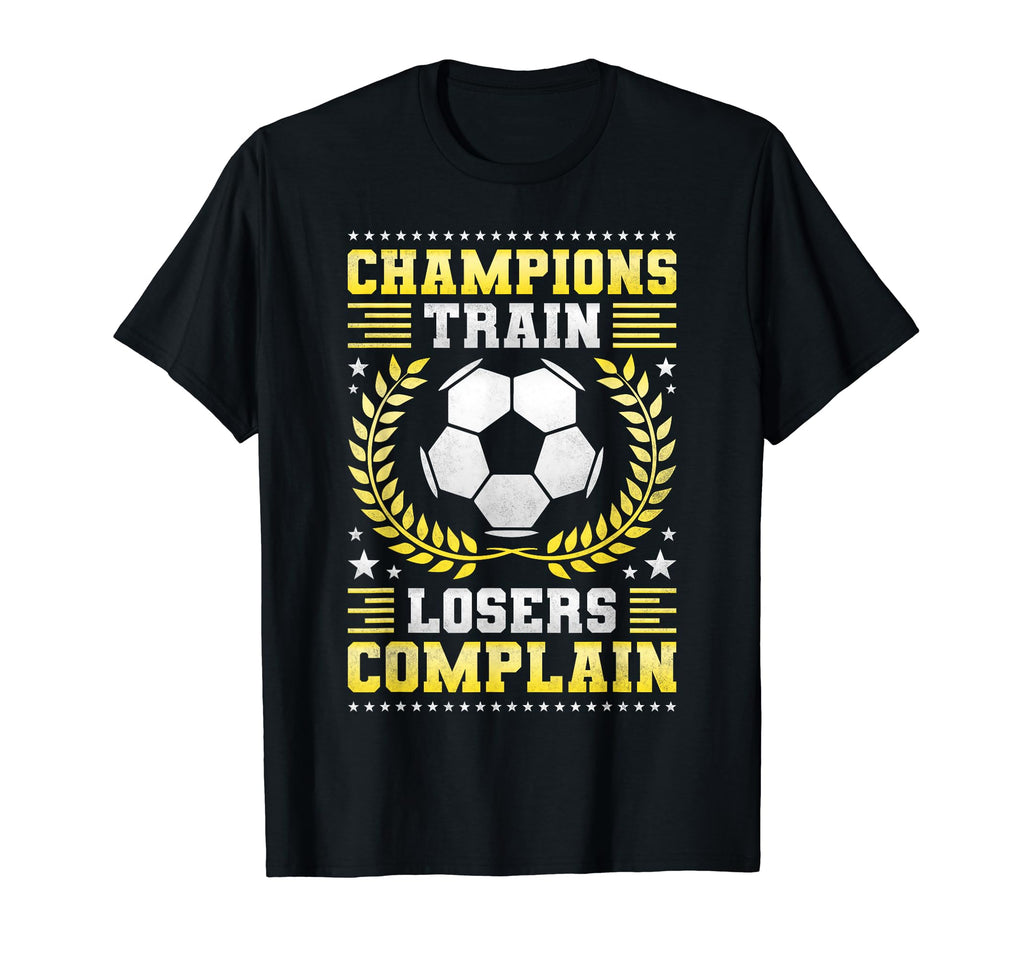 Champions Train Losers Complain Soccer T-Shirt - Streetwear Style Men Women - T-Shirt, Sweatshirt, Hoodie