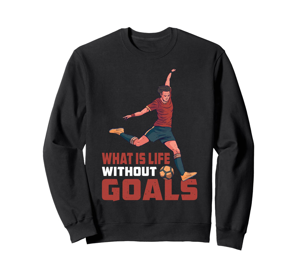 What Is Life Without Goals Sweatshirt - Trendy Graphic Men Women - T-Shirt, Sweatshirt, Hoodie