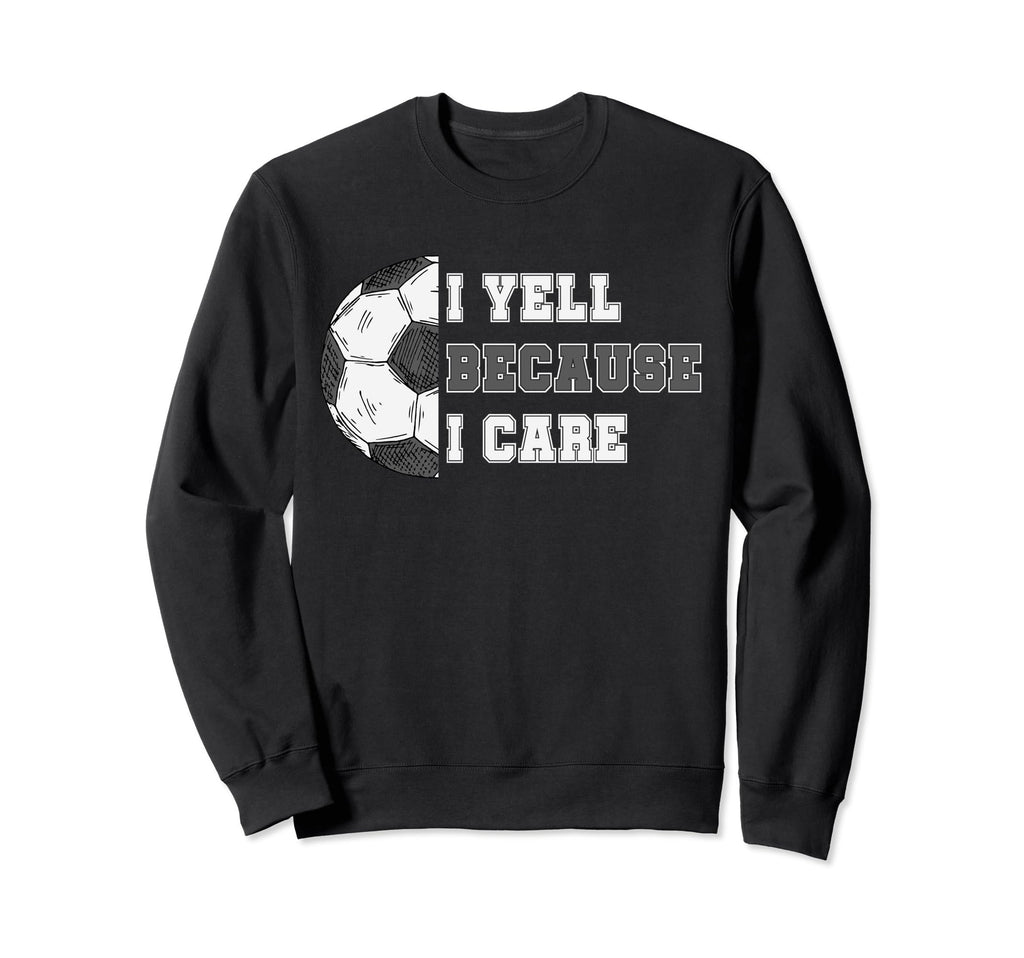 I Yell Because I Care Soccer Dad Sweatshirt - Trendy Graphic for Adults - T-Shirt, Sweatshirt, Hoodie