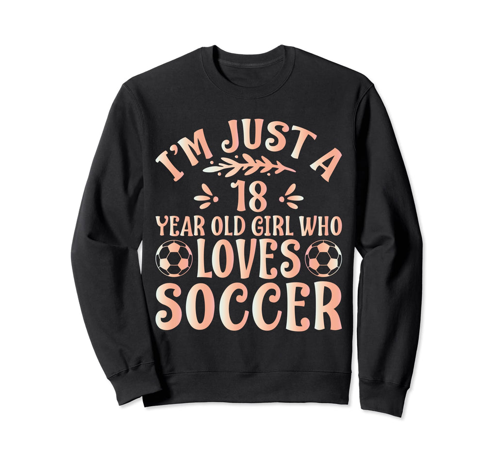 Soccer Lover Im Just 18 Year Old Who Sweatshirt - Unique Graphic Men Women - T-Shirt, Sweatshirt, Hoodie