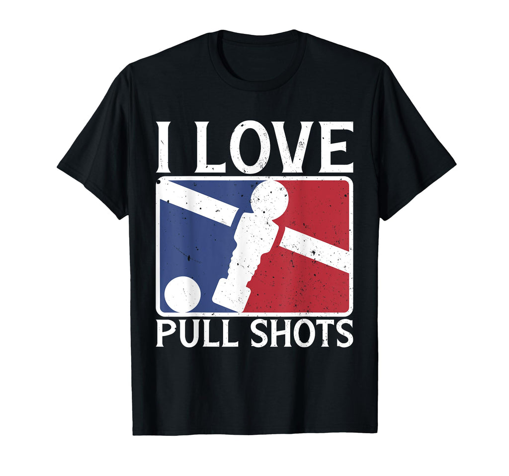 I Love Pull Shots Funny Foosball T-Shirt - Custom Art Print Men Women - T-Shirt, Sweatshirt, Hoodie