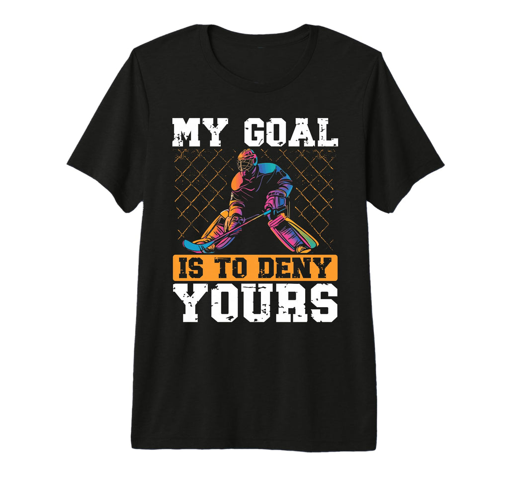 My Goal Is To Deny Yours Ice Hockey T-Shirt - Custom Art Print Unisex - T-Shirt, Sweatshirt, Hoodie