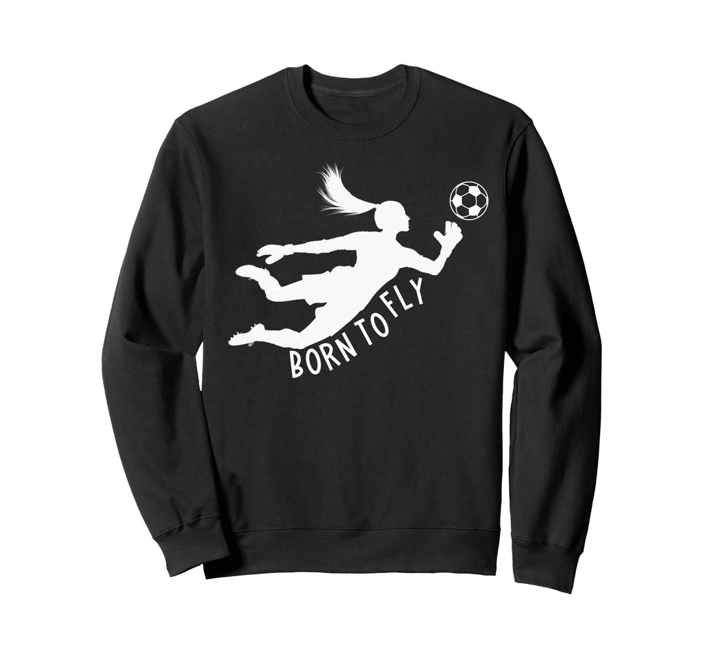 Born To Fly Soccer Goalkeeper Sweatshirt - Fun Novelty Design Men Women - T-Shirt, Sweatshirt, Hoodie