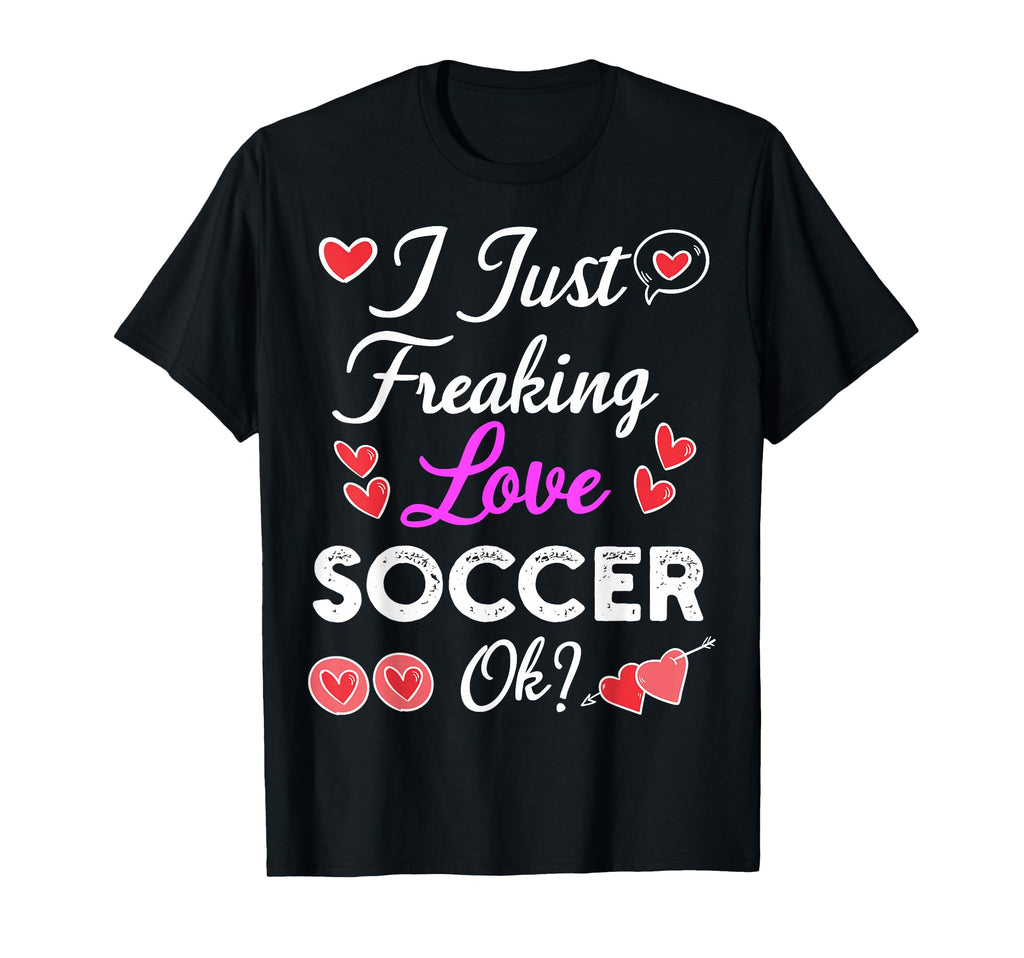 I Just Freaking Love Soccer T-Shirt - Casual Everyday Wear for Adults - T-Shirt, Sweatshirt, Hoodie