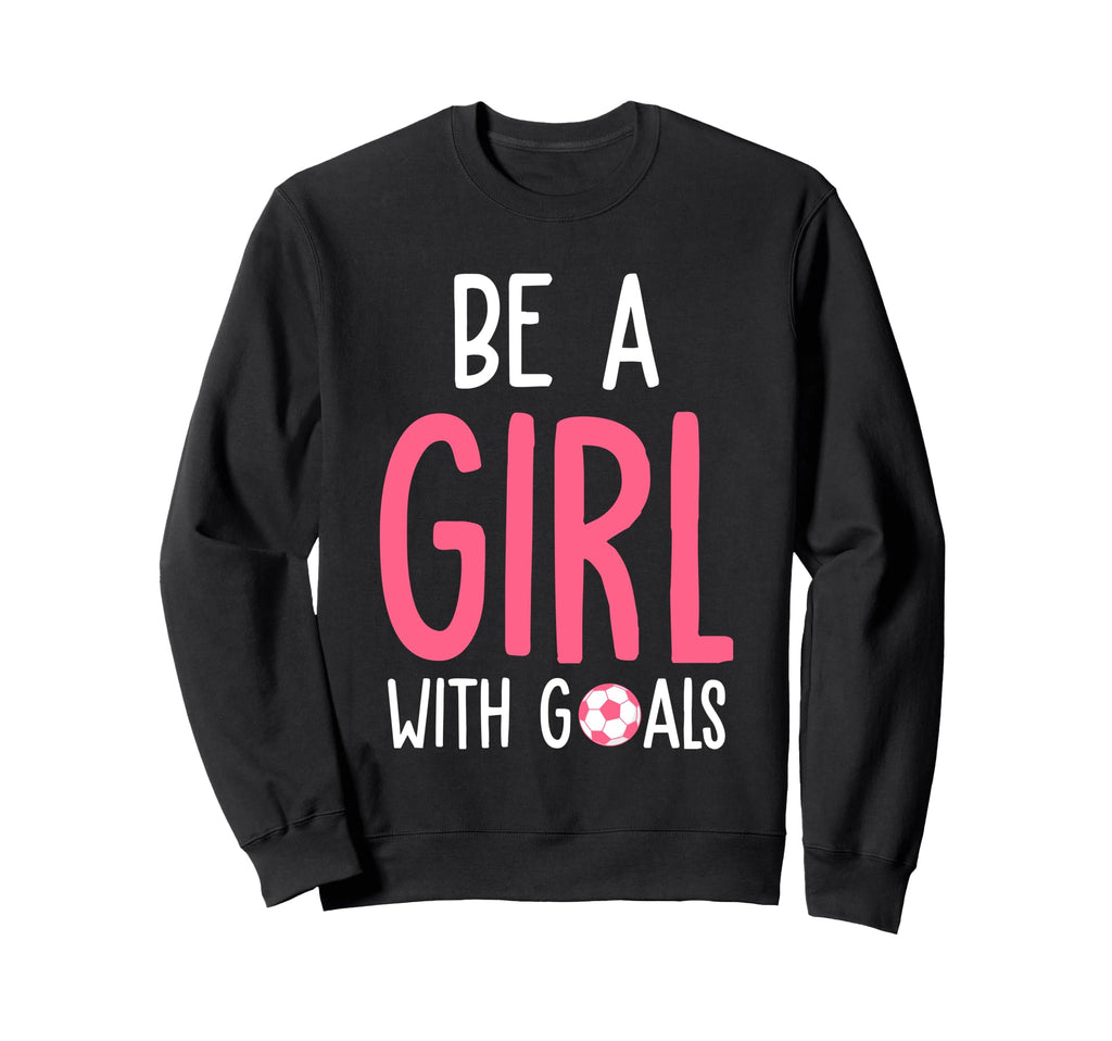 Be Goals I Soccer Sweatshirt - Novelty Apparel Unisex - T-Shirt, Sweatshirt, Hoodie
