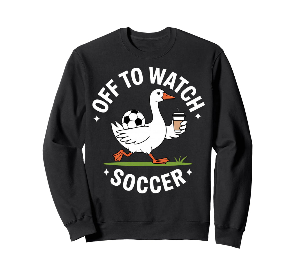 Off To Watch Soccer Goose Coffee Sweatshirt - Novelty Apparel for Adults - T-Shirt, Sweatshirt, Hoodie