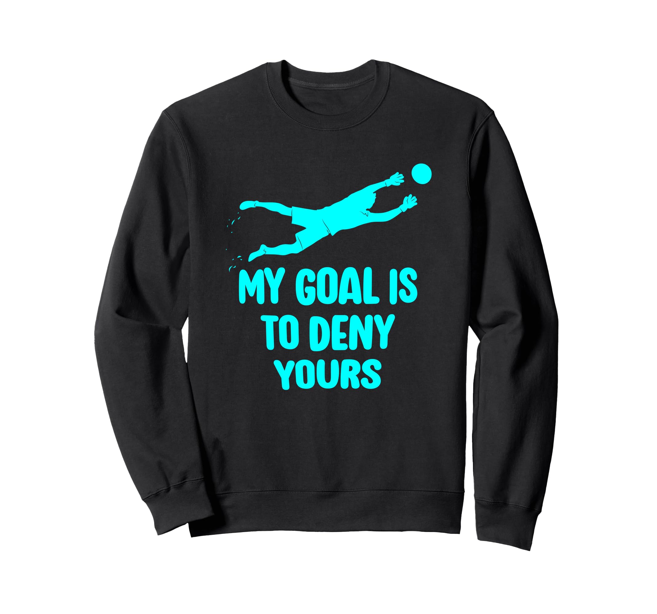My Goal Is To Deny Yours Soccer Sweatshirt - Graphic Print for Adults - T-Shirt, Sweatshirt, Hoodie