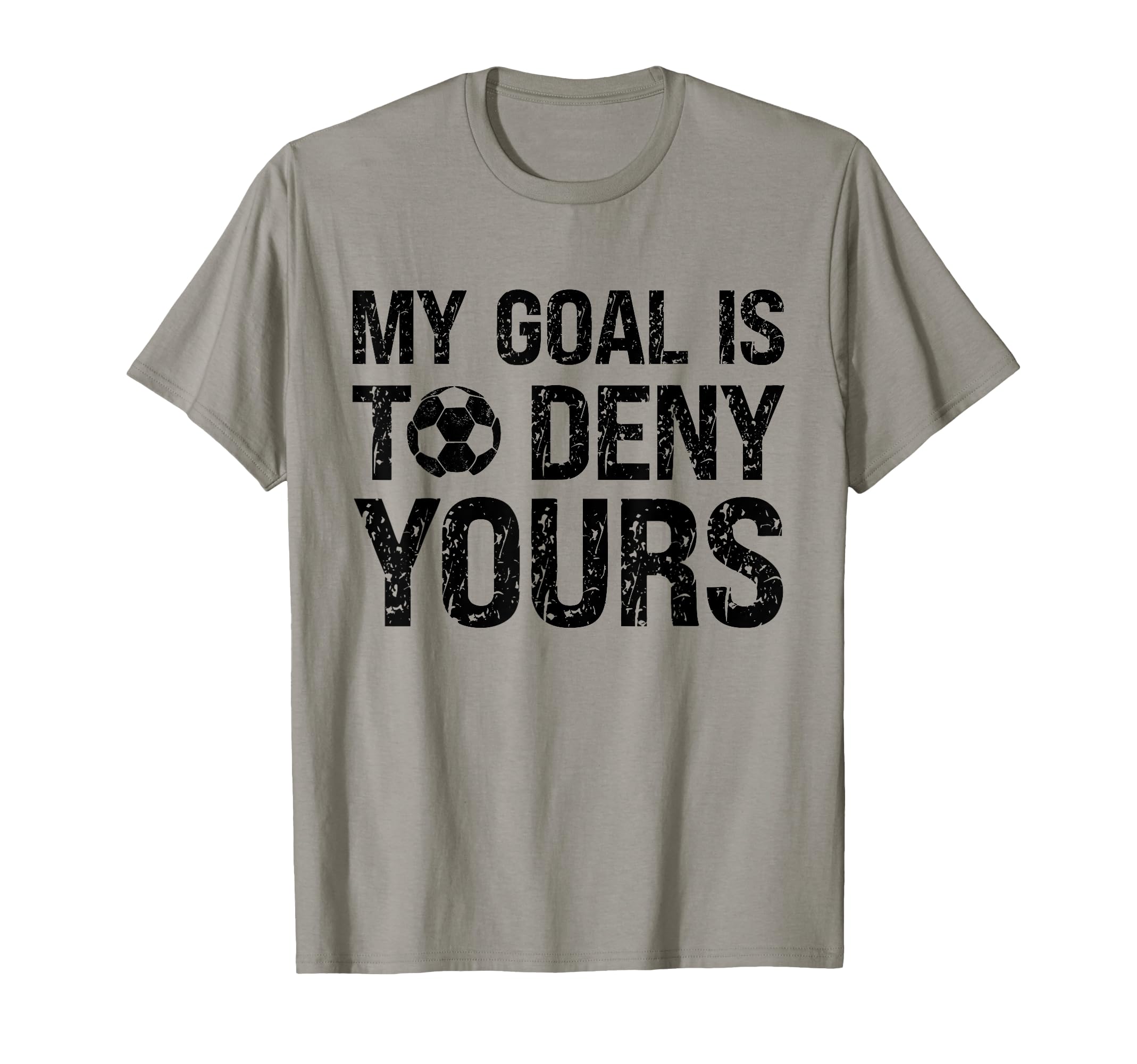 My Goal Is To Deny Yours Funny Soccer T-Shirt - Novelty Apparel for Adults - T-Shirt, Sweatshirt, Hoodie