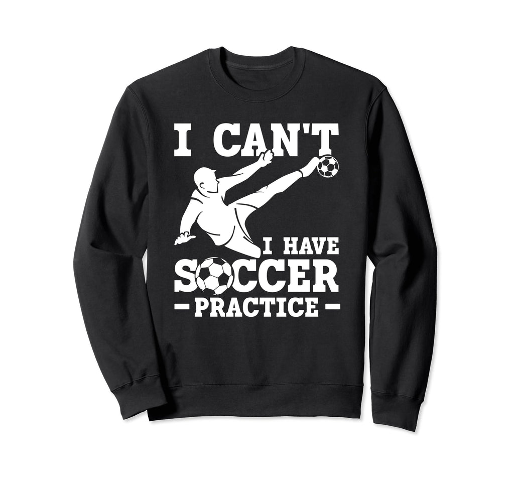 I Cant I Have Soccer Practice Funny Sweatshirt - Fun Novelty Design Unisex - T-Shirt, Sweatshirt, Hoodie