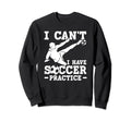 I Cant I Have Soccer Practice Funny Sweatshirt - Fun Novelty Design Unisex - T-Shirt, Sweatshirt, Hoodie