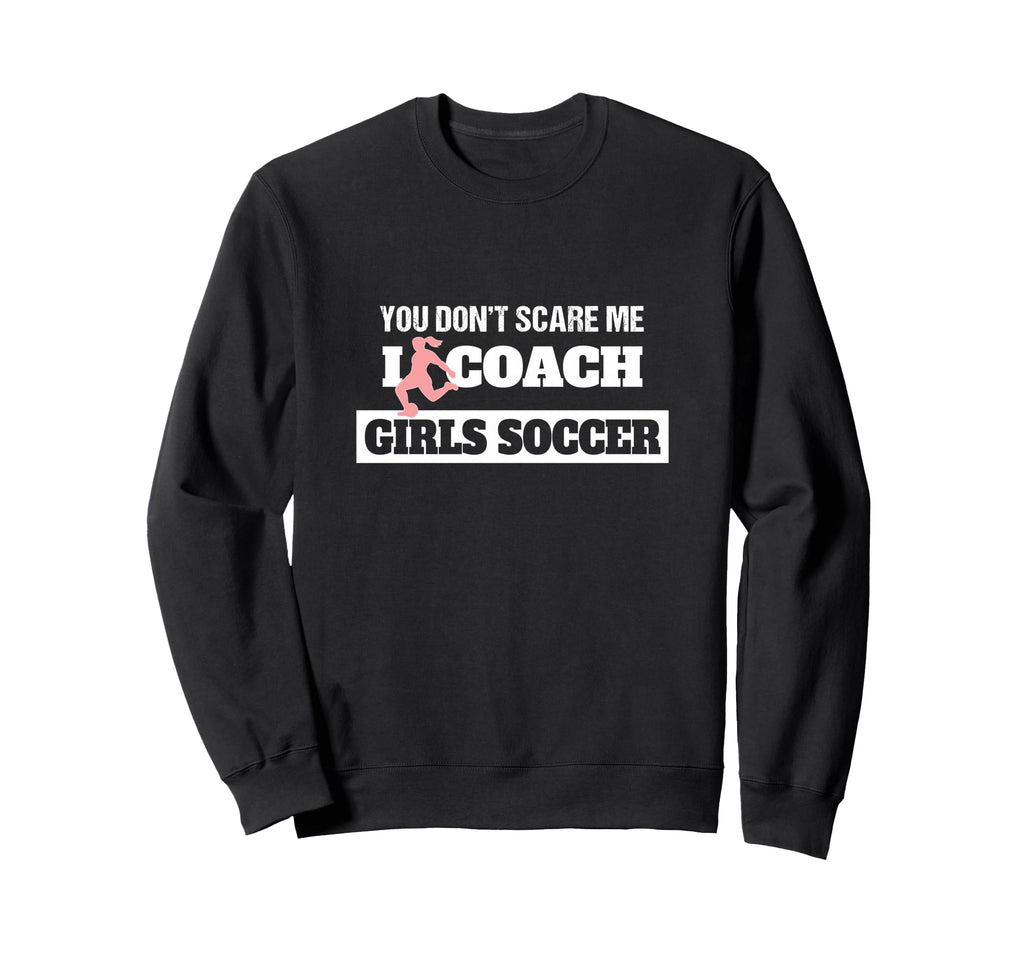 You Dont Scare Me I Coach Soccer Sweatshirt - Unique Graphic Men Women - T-Shirt, Sweatshirt, Hoodie