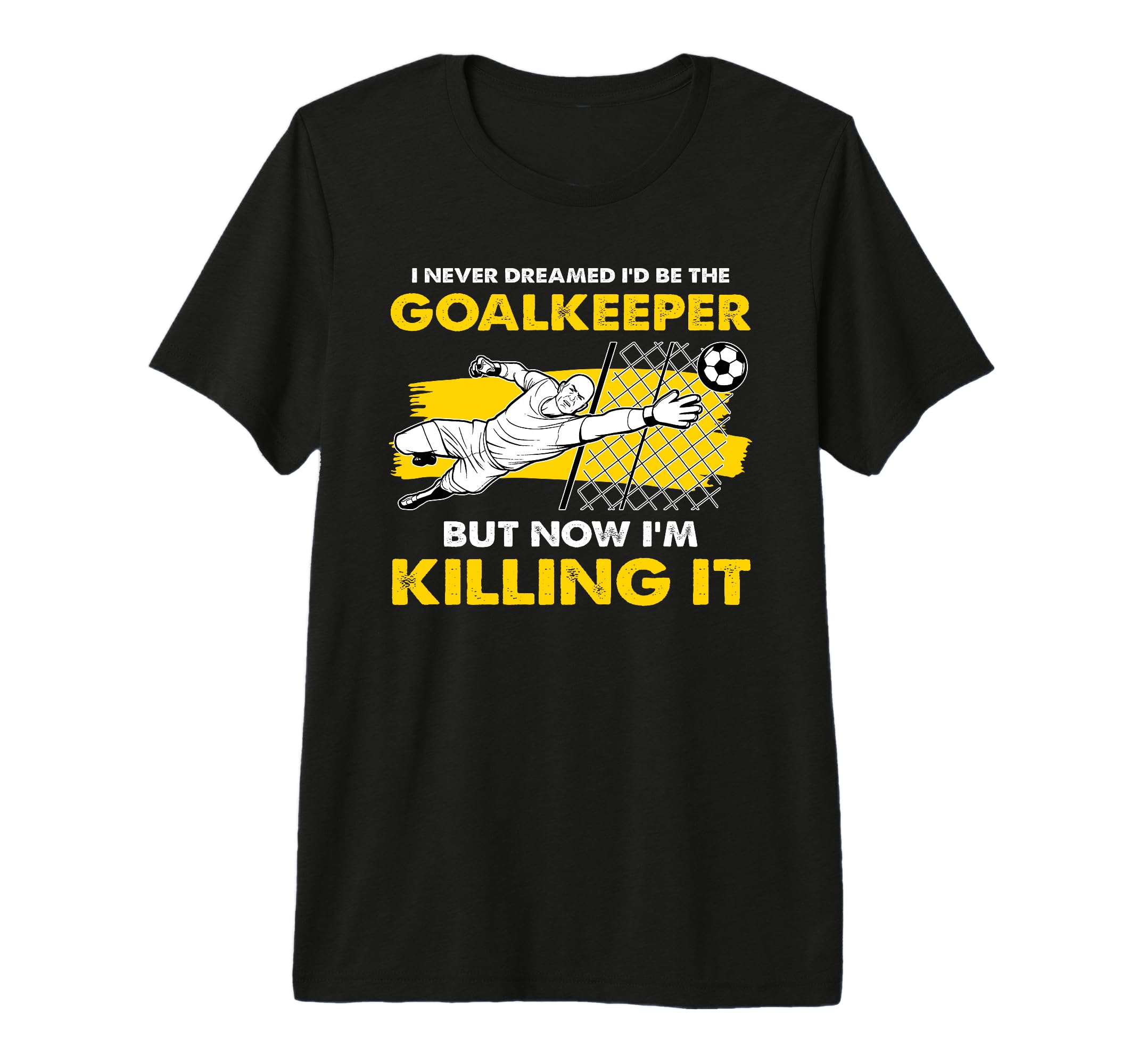 I Never Dreamed Id Be Goalkeeper T-Shirt - Streetwear Style Men Women - T-Shirt, Sweatshirt, Hoodie