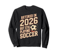 Retired 2026 But Still Playing Soccer Sweatshirt - Graphic Print for Adults - T-Shirt, Sweatshirt, Hoodie
