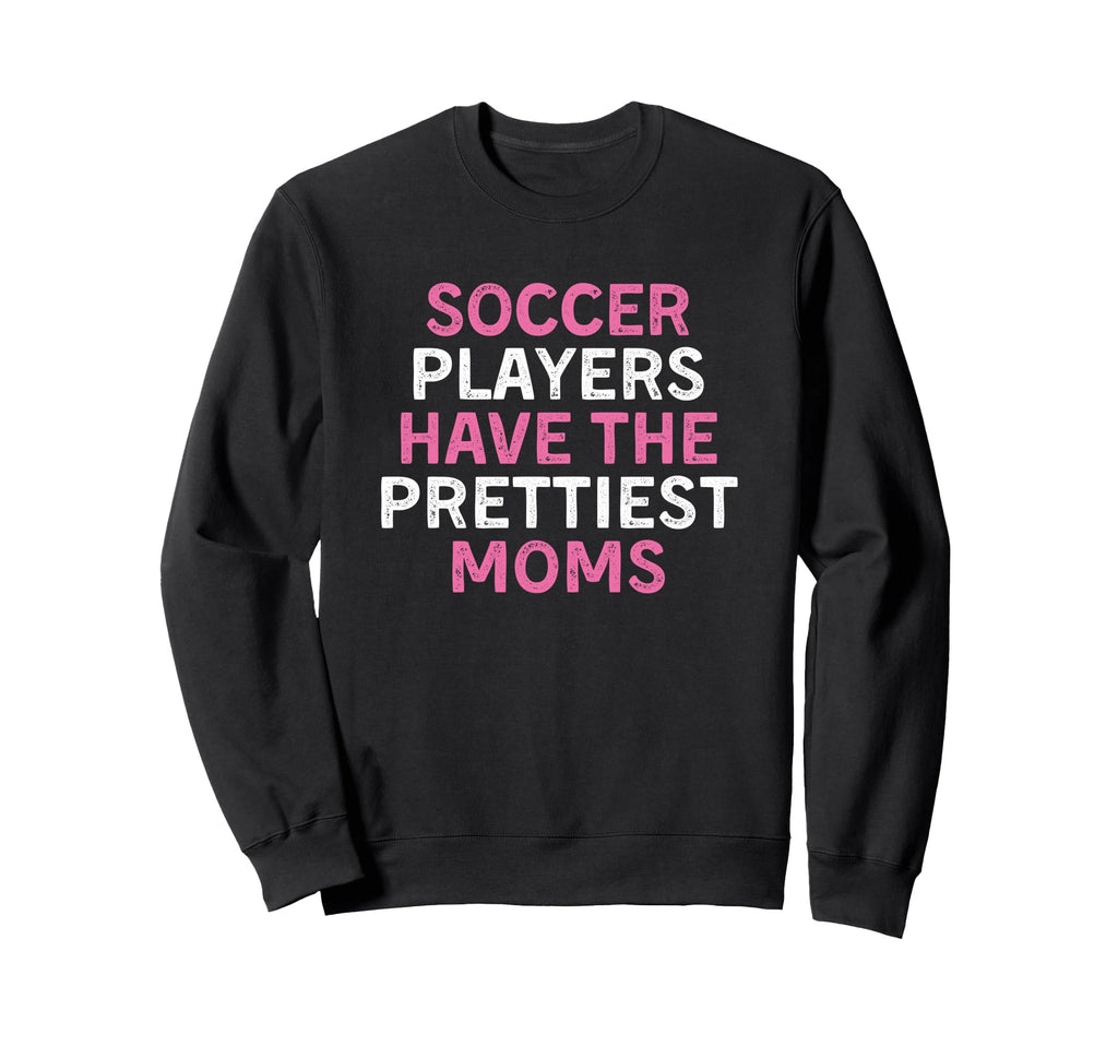 Soccer Players Have Prettiest Moms Sweatshirt - Graphic Print Unisex - T-Shirt, Sweatshirt, Hoodie